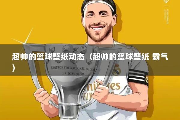 超帅的篮球壁纸动态（超帅的篮球壁纸 霸气）