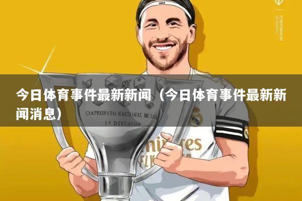 今日体育事件最新新闻（今日体育事件最新新闻消息）
