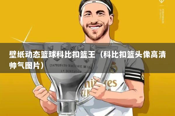 壁纸动态篮球科比扣篮王（科比扣篮头像高清帅气图片）