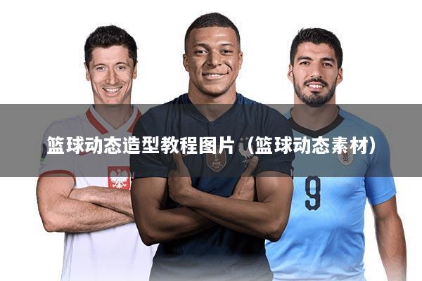 篮球动态造型教程图片（篮球动态素材）