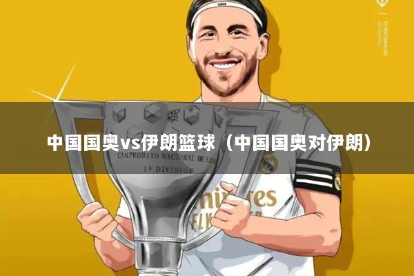 中国国奥vs伊朗篮球（中国国奥对伊朗）